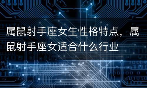 属鼠射手座女生性格特点，属鼠射手座女适合什么行业