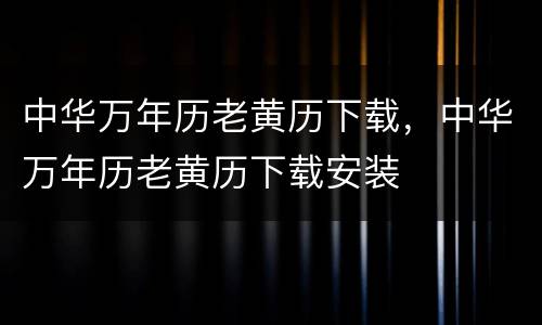 中华万年历老黄历下载，中华万年历老黄历下载安装