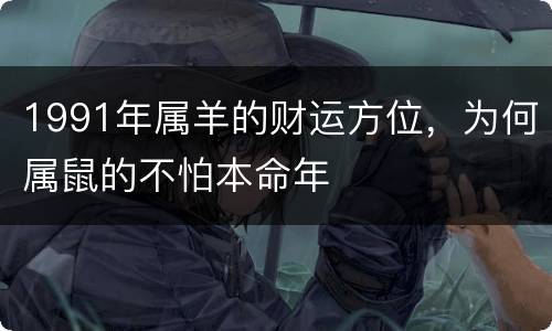 1991年属羊的财运方位，为何属鼠的不怕本命年
