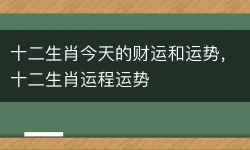 十二生肖今天的财运和运势，十二生肖运程运势