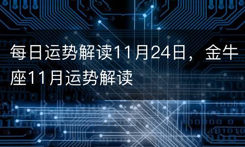 每日运势解读11月24日，金牛座11月运势解读