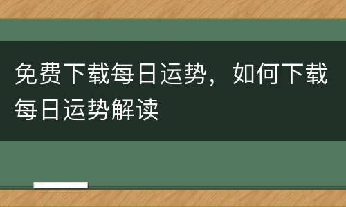 免费下载每日运势，如何下载每日运势解读
