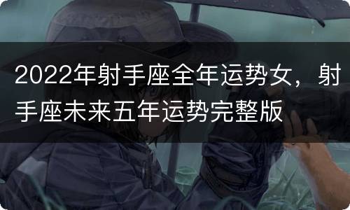 2022年射手座全年运势女，射手座未来五年运势完整版