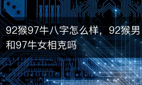92猴97牛八字怎么样，92猴男和97牛女相克吗