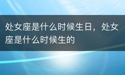 处女座是什么时候生日，处女座是什么时候生的