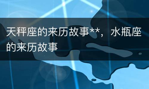 天秤座的来历故事**，水瓶座的来历故事