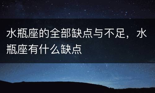 水瓶座的全部缺点与不足，水瓶座有什么缺点