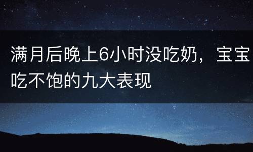 满月后晚上6小时没吃奶，宝宝吃不饱的九大表现