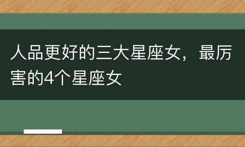 人品更好的三大星座女，最厉害的4个星座女