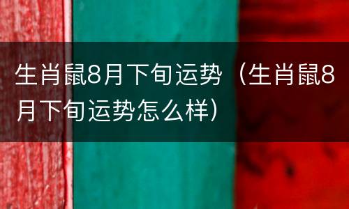 生肖鼠8月下旬运势（生肖鼠8月下旬运势怎么样）
