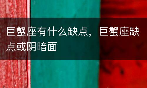 巨蟹座有什么缺点，巨蟹座缺点或阴暗面