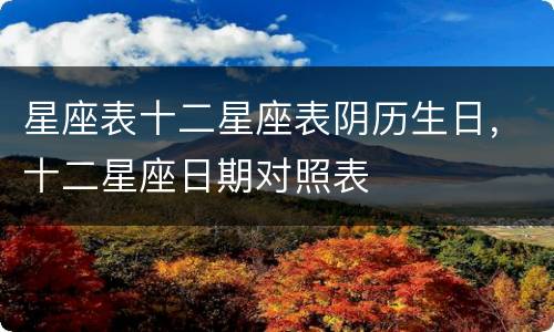 星座表十二星座表阴历生日，十二星座日期对照表