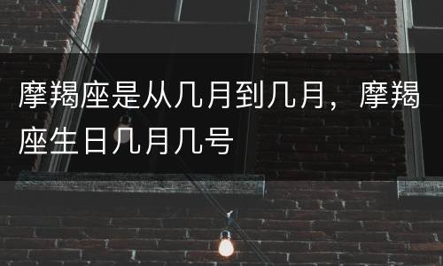 摩羯座是从几月到几月，摩羯座生日几月几号