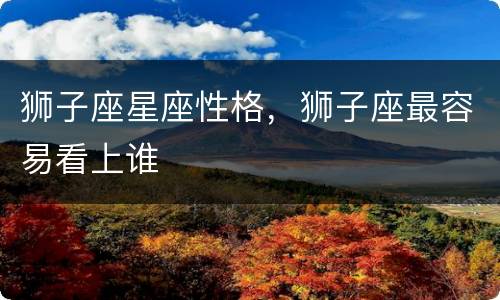 狮子座星座性格，狮子座最容易看上谁