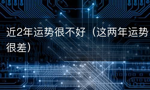近2年运势很不好（这两年运势很差）