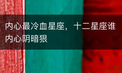 内心最冷血星座，十二星座谁内心阴暗狠