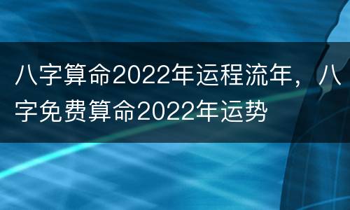 八字算命2022年运程流年，八字免费算命2022年运势