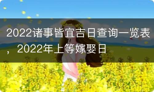 2022诸事皆宜吉日查询一览表，2022年上等嫁娶日