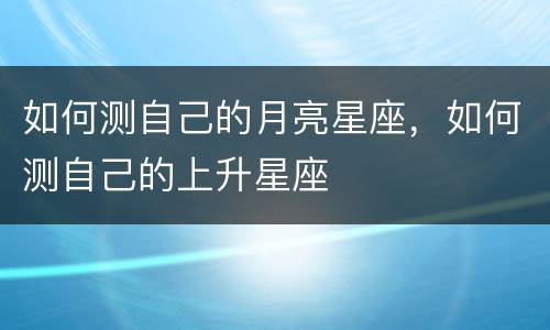 如何测自己的月亮星座，如何测自己的上升星座