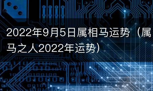 2022年9月5日属相马运势（属马之人2022年运势）