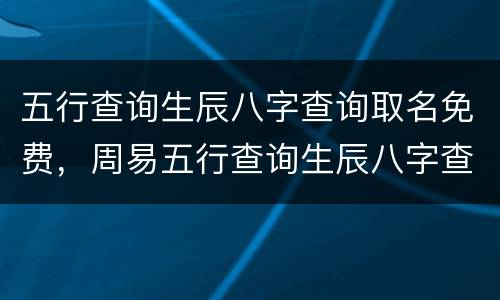 五行查询生辰八字查询取名免费，周易五行查询生辰八字查询