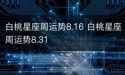 白桃星座周运势8.16 白桃星座周运势8.31