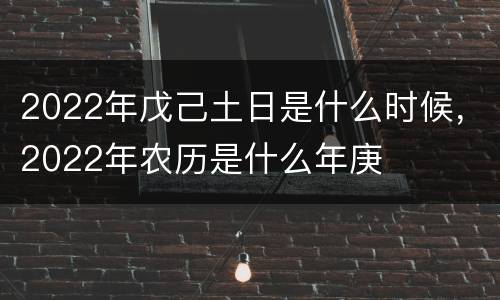2022年戊己土日是什么时候，2022年农历是什么年庚