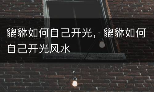貔貅如何自己开光，貔貅如何自己开光风水