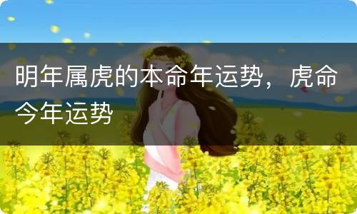 明年属虎的本命年运势，虎命今年运势