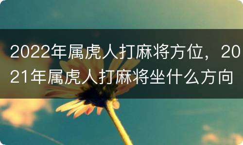 2022年属虎人打麻将方位，2021年属虎人打麻将坐什么方向