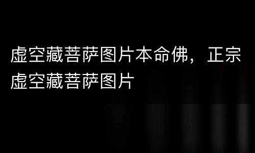 虚空藏菩萨图片本命佛，正宗虚空藏菩萨图片