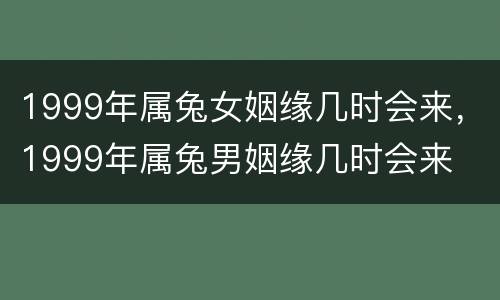 1999年属兔女姻缘几时会来，1999年属兔男姻缘几时会来