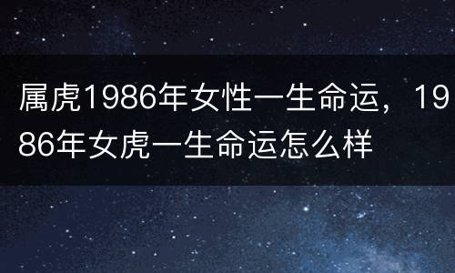 属虎1986年女性一生命运，1986年女虎一生命运怎么样