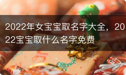 2022年女宝宝取名字大全，2022宝宝取什么名字免费