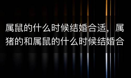 属鼠的什么时候结婚合适，属猪的和属鼠的什么时候结婚合适