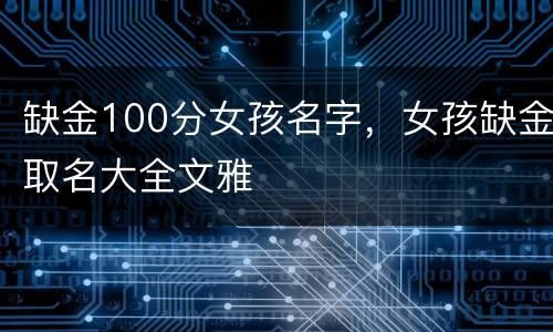 缺金100分女孩名字，女孩缺金取名大全文雅