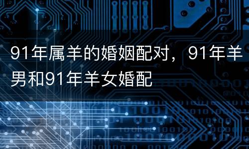 91年属羊的婚姻配对，91年羊男和91年羊女婚配