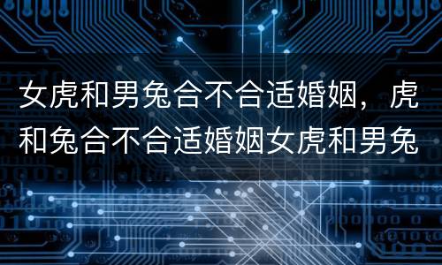 女虎和男兔合不合适婚姻，虎和兔合不合适婚姻女虎和男兔