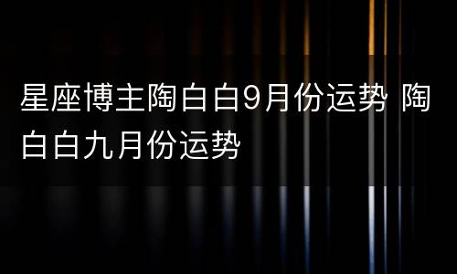 星座博主陶白白9月份运势 陶白白九月份运势
