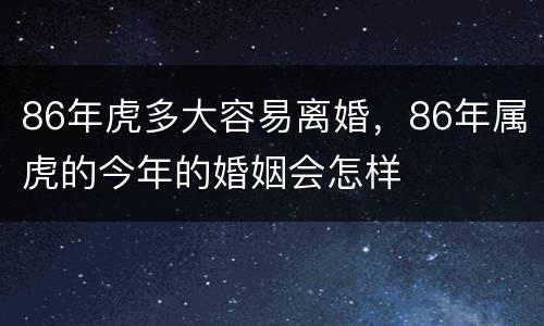 86年虎多大容易离婚，86年属虎的今年的婚姻会怎样