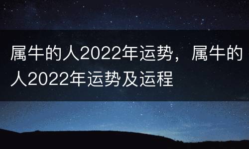 属牛的人2022年运势，属牛的人2022年运势及运程