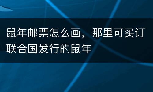 鼠年邮票怎么画，那里可买订联合国发行的鼠年