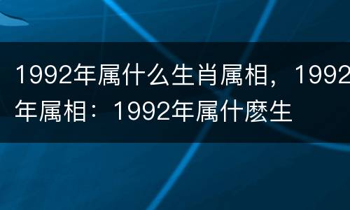 1992年属什么生肖属相，1992年属相：1992年属什麽生