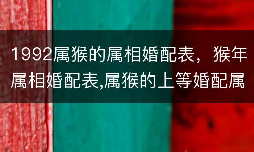 1992属猴的属相婚配表，猴年属相婚配表,属猴的上等婚配属相