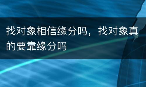 找对象相信缘分吗，找对象真的要靠缘分吗