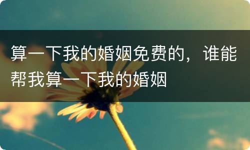 算一下我的婚姻免费的，谁能帮我算一下我的婚姻