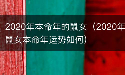 2020年本命年的鼠女（2020年鼠女本命年运势如何）
