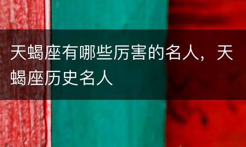 天蝎座有哪些厉害的名人，天蝎座历史名人