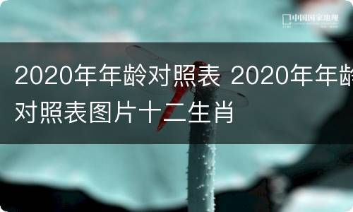 2020年年龄对照表 2020年年龄对照表图片十二生肖