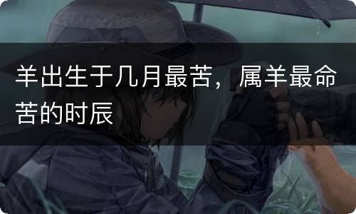 羊出生于几月最苦，属羊最命苦的时辰